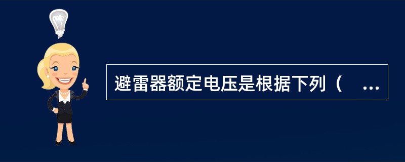 避雷器额定电压是根据下列（　　）电压值决定的。