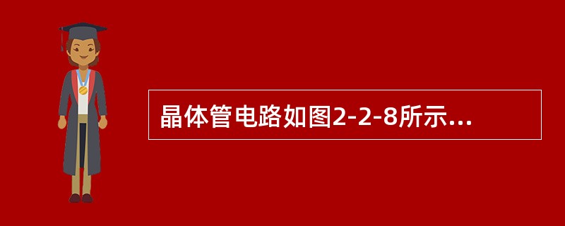 晶体管电路如图2-2-8所示，已知各晶体管的β=50，那么晶体管处于放大工作状态的电路是（　　）。