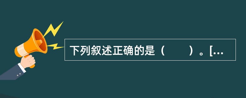 下列叙述正确的是（　　）。[2008年真题]