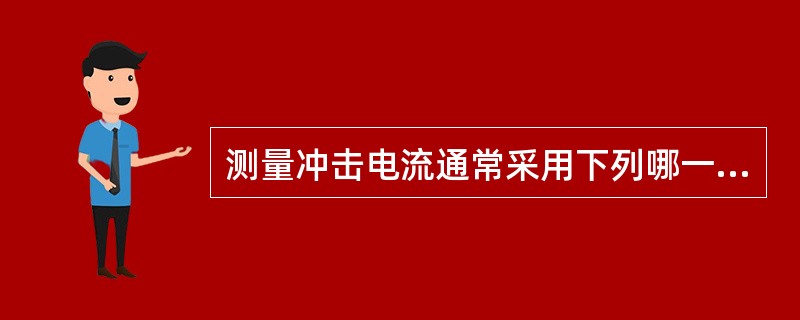 测量冲击电流通常采用下列哪一种方法？（　　）[2013年真题]