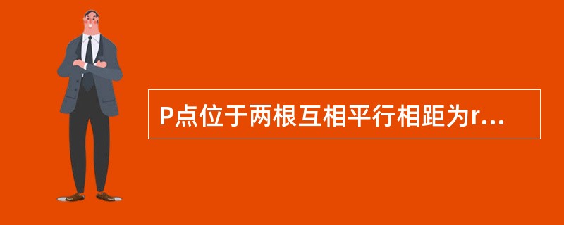 P点位于两根互相平行相距为r的长导线的中间，即r/2处。当一根导线中的电流为I，而另一根导线中的电流为0时，P点的磁感应强度为B；若两根导线中均有电流I，大小相等但方向相反，则P点的磁感应强度为（　　