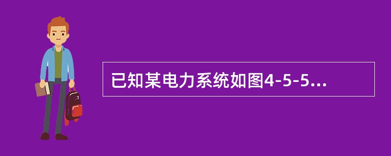 已知某电力系统如图4-5-5所示，各线路电抗均为0.4<img border="0" style="width: 17px; height: 17px;"