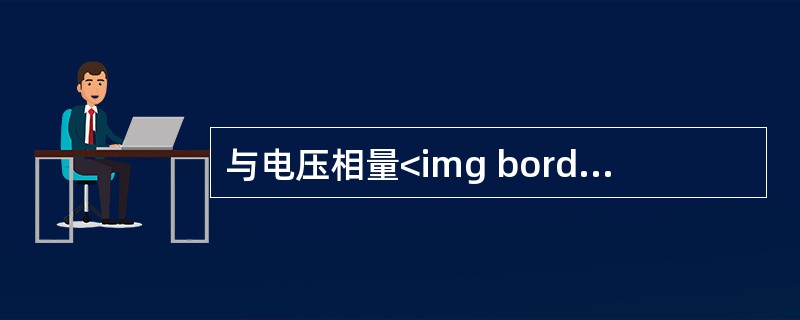 与电压相量<img border="0" style="width: 81px; height: 16px;" src="https://img