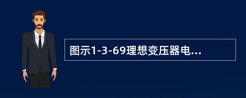 图示1-3-69理想变压器电路中，已知负载电阻<img border="0" src="https://img.zhaotiba.com/fujian/202208