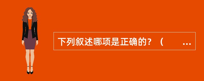 下列叙述哪项是正确的？（　　）[2005年真题]