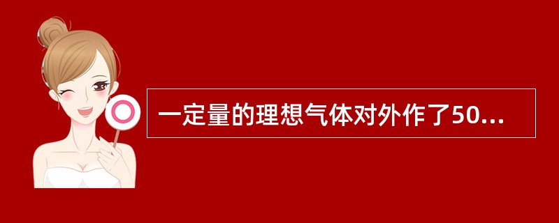 一定量的理想气体对外作了500J的功，如果过程是绝热的，气体内能的增量为（　　）。