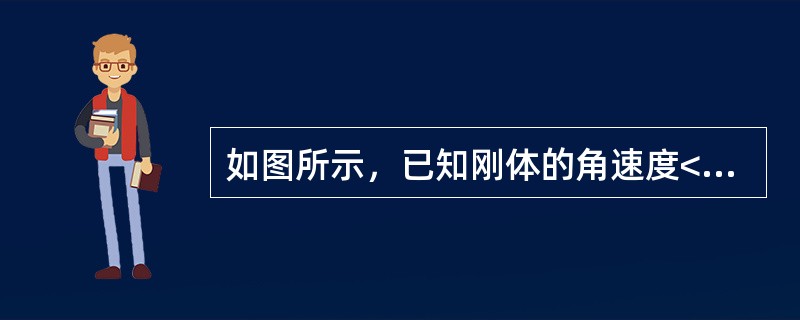 如图所示，已知刚体的角速度<img border="0" style="width: 16px; height: 15px;" src="htt