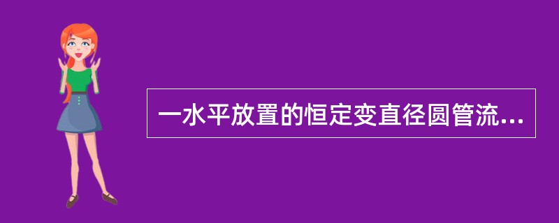 一水平放置的恒定变直径圆管流，不计水头损失，取两个截面标志为1与2，当<img border="0" style="width: 45px; height: 24p