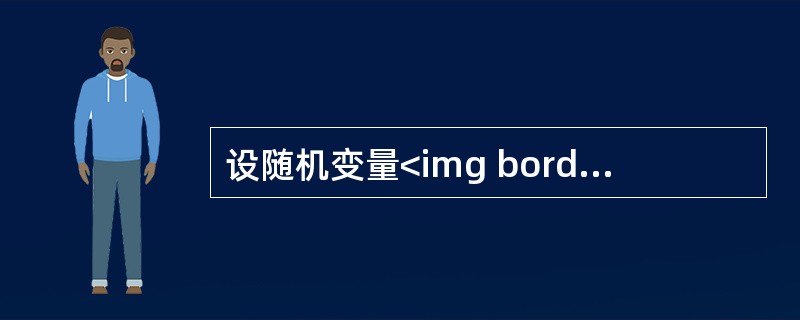 设随机变量<img border="0" style="width: 39px; height: 20px;" src="https://img
