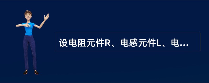设电阻元件R、电感元件L、电容元件C上的电压电流取关联方向，则如下关系成立的是（　　）。