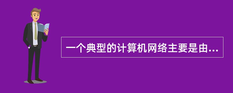 一个典型的计算机网络主要是由两大部分组成，即（　　）。