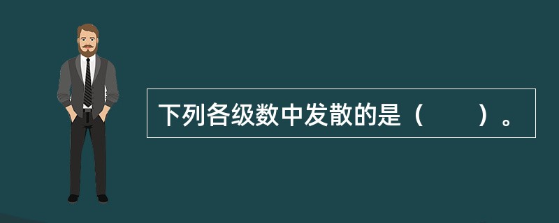 下列各级数中发散的是（　　）。