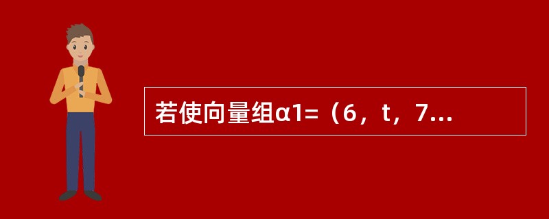 若使向量组α1=（6，t，7）T，α2=（4，2，2）T，α3=（4，1，0）T线性相关，则t等于（　　）。