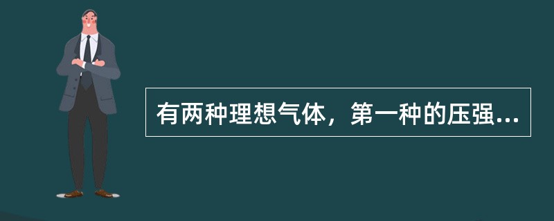有两种理想气体，第一种的压强为P1，体积为V1，温度为T1，总质量为M1，摩尔质量为μ1；第二种的压强为P2，体积为V2，温度为T2，总质量为M2，摩尔质量为μ2，当V1＝V2，T1＝T2，M1＝M2