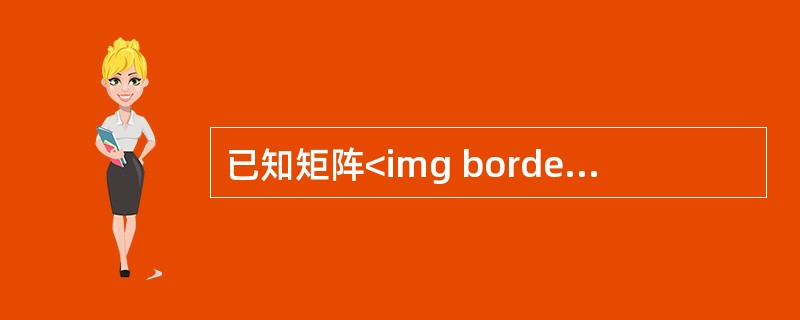 已知矩阵<img border="0" style="width: 101px; height: 74px;" src="https://img