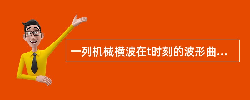 一列机械横波在t时刻的波形曲线如图所示，则该时刻能量处于最大值的媒质质元的位置是（　　）。<br /><img border="0" style="wi