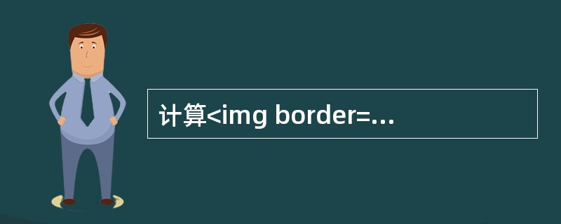 计算<img border="0" style="width: 57px; height: 47px;" src="https://img.zh