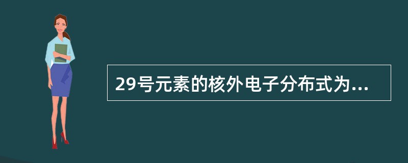 29号元素的核外电子分布式为（　　）。[2011年真题]