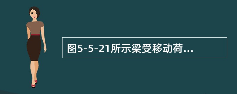 图5-5-21所示梁受移动荷载F作用，当F移到（　　）截面处梁内的压应力最大。<br /><img border="0" style="width: 4