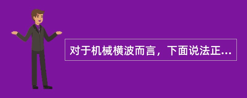 对于机械横波而言，下面说法正确的是（　　）。[2011年真题]