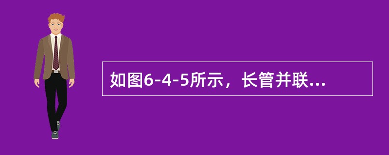 如图6-4-5所示，长管并联管段1、2，两管段长度l相等，直径d1=2d2，沿程阻力系数相等，则两管段的流量比Q1/Q2为（　　）。<br /><img border="0