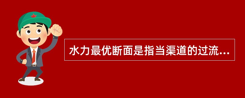 水力最优断面是指当渠道的过流断面面积A、粗糙系数n、和渠道底坡i一定时，其（　　）。[2011年真题]