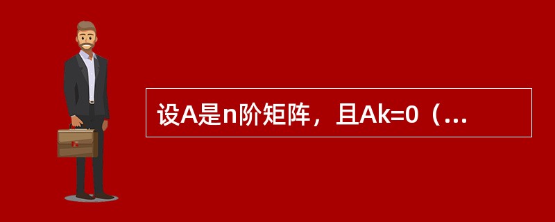 设A是n阶矩阵，且Ak=0（k为正整数），则（　　）。