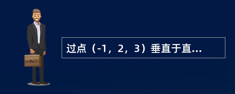 过点（-1，2，3）垂直于直线<img border="0" style="width: 86px; height: 29px;" src="h