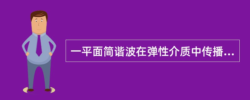 一平面简谐波在弹性介质中传播，在介质质元从平衡位置向最大位移处的过程中（　　）。