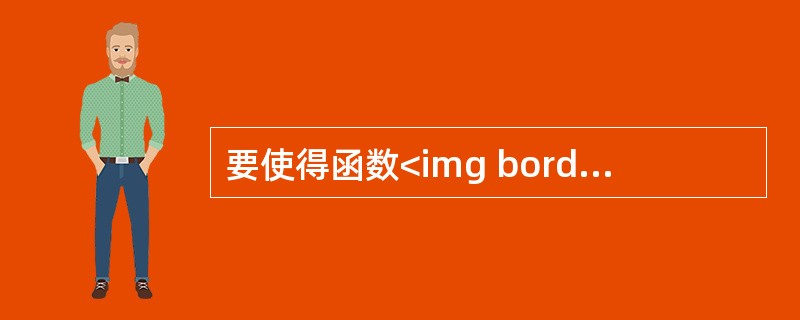 要使得函数<img border="0" style="width: 180px; height: 62px;" src="https://im