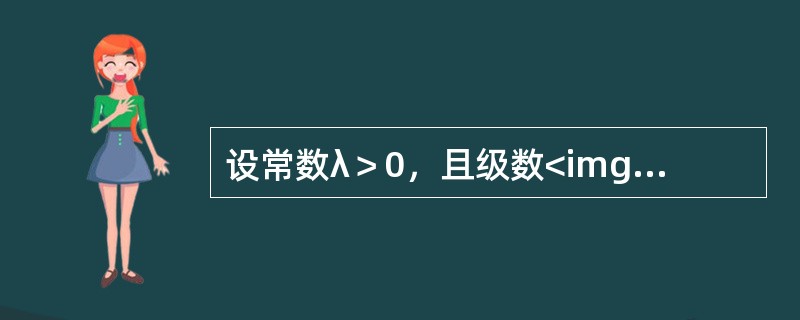 设常数λ＞0，且级数<img border="0" style="width: 44px; height: 44px;" src="https: