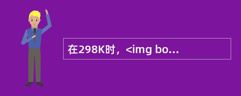 在298K时，<img border="0" style="width: 130px; height: 33px;" src="https://