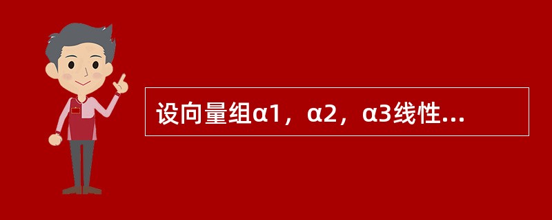 设向量组α1，α2，α3线性无关，则下列向量组中，线性无关的是（　　）。