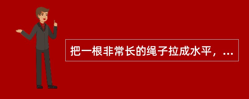 把一根非常长的绳子拉成水平，用手握其一端。维持拉力恒定，使绳端在垂直于绳子的方向上作简谐振动，则下列叙述中正确的是（　　）。