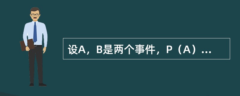 设A，B是两个事件，P（A）=0.3，P（B）=0.8，则当P（A∪B）为最小值时，P（AB）=（　　）。[2011年真题]