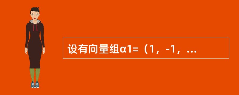 设有向量组α1=（1，-1，2，4），α2=（0，3，1，2），α3=（3，0，7，14），α4=（1，-2，2，0），α5=（2，1，5，10），则该向量组的<br />极大线性无关组是