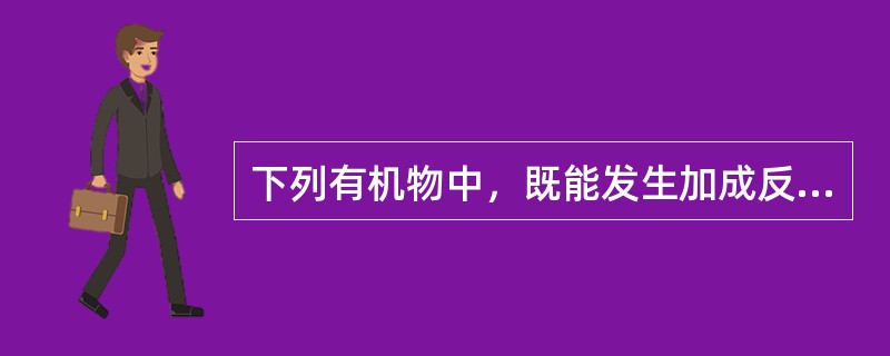 下列有机物中，既能发生加成反应和酯化反应，又能发生氧化反应的化合物是（　　）。[2014年真题]