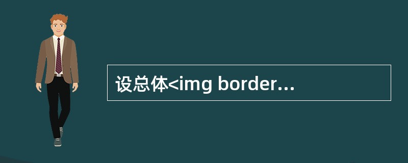 设总体<img border="0" style="width: 224px; height: 30px;" src="https://img.