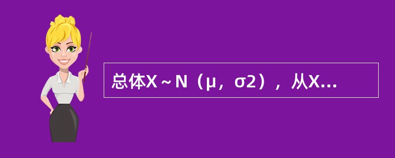 总体X～N（μ，σ2），从X中抽得样本X1，X2，…，Xn，<img border="0" style="width: 19px; height: 24px;&qu