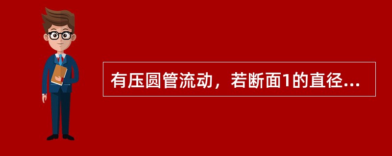 有压圆管流动,若断面1的直径是其下游断面2直径的二倍,则断面1与断面2雷诺数的关系是(  )。 有压圆管流动,若断面1的直径是其下游断面2直径的二倍,则断面1与断面2雷诺数的关系是(  )。