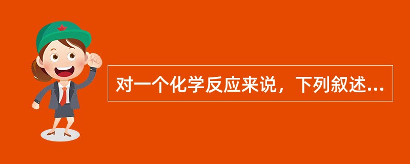 对一个化学反应来说，下列叙述正确的是（　　）。