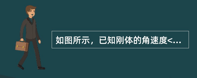 如图所示，已知刚体的角速度<img border="0" style="width: 16px; height: 15px;" src="htt
