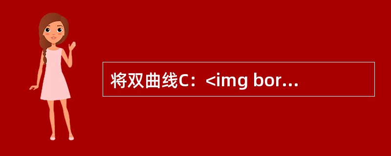 将双曲线C：<img border="0" style="width: 106px; height: 50px;" src="https://i