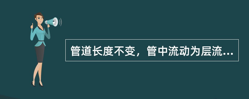 管道长度不变，管中流动为层流，允许的水头损失不变，当直径变为原来2倍时，若不计局部损失，流量将变为原来的多少倍？（　　）。