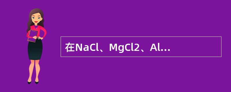 在NaCl、MgCl2、AlCl3、SiCl4四种物质中，离子极化作用最强的是（　　）。