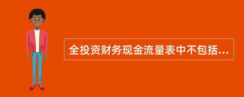 全投资财务现金流量表中不包括（　　）。