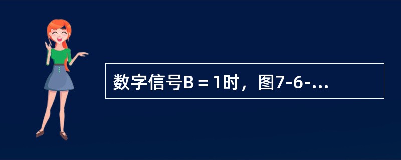 数字信号B＝1时，图7-6-7示两种基本门的输出分别为（　　）。<br /><img border="0" style="width: 513px; h