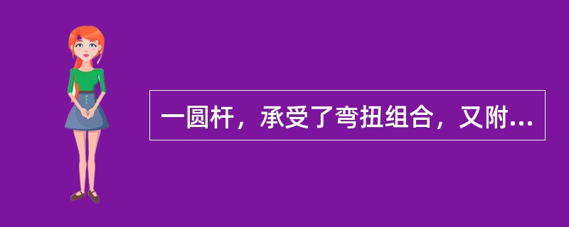 一圆杆，承受了弯扭组合，又附有轴向力时，在危险截面上的内力为轴力N、弯矩M和扭矩MT，已知其横截面面积为A，抗弯截面模量为W，则其强度条件为（　　）。