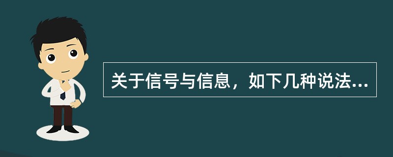 关于信号与信息，如下几种说法中正确的是（　　）。[2013年真题]