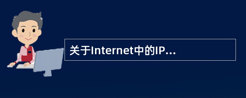 关于Internet中的IP地址，下列说法正确的是（　　）。